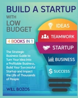 Build a Startup with Low-Budget [4 Books in 1]: The Strategic Business Guide to Turn Your Idea into a Profitable Business, Build Your Successful Startup and Impact the Life of Thousands of People 1802596313 Book Cover