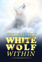 Feeding The White Wolf Within: Revealed Secrets of the Tantalizing Quest to Live Defeat-Resistant, Love-Borne, Joy-Faithful, and Peace-Assured B0GLXJ1LGJ Book Cover