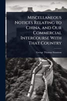 Miscellaneous Notices Relating to China, and Our Commercial Intercourse With That Country 1023700263 Book Cover