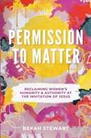 Permission to Matter: Reclaiming Women’s Humanity & Authority at the Invitation of Jesus 1955051437 Book Cover