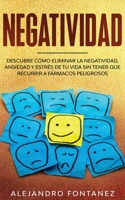 Negatividad: Descubre Cómo Eliminar la Negatividad, Ansiedad y Estrés de tu Vida Sin Tener que Recurrir a Fármacos Peligrosos (Spanish Edition) 1646940296 Book Cover