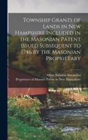 Township Grants of Lands in New Hampshire Included in the Masonian Patent Issued Subsequent to 1746 by the Masonian Proprietary B0BPJR3KMK Book Cover