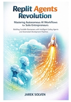 Replit Agents Revolution: Mastering Autonomous AI Workflows for Solo Entrepreneurs (Mastering Replit AI – From Idea to Autonomous Empire) B0GC6Y8ZXD Book Cover