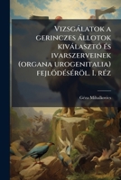 Vizsgálatok a gerinczes állotok kiválasztó és ivarszerveinek (organa urogenitalia) fejlödéséröl. I. réz: Magasabb rangu gerinczesek (Amniota) Egy ... külön kiadványa, 1884. I 114957142X Book Cover