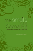 Ismailis in the Colonial Era: Modernity, Empire and Islam, 1839-1969 1850659826 Book Cover