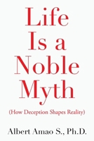 Life Is a Noble Myth: (How Deception Shapes Reality) B0GN3R4DGH Book Cover