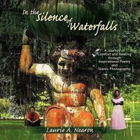 In the Silence of Waterfalls: A Journey of Comfort and Healing Through Inspirational Poetry and Scenic Photography 1449086772 Book Cover