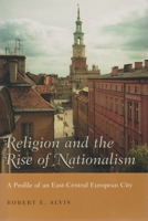 Religion And The Rise Of Nationalism: A Profile Of An East-Central European City 0815630816 Book Cover