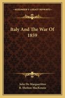 Italy and the war of 1859, with biographical notices of sovereigns, statesmen, and military commanders ; description and statistics of the country ; causes of the war 1246032406 Book Cover