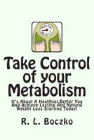 Take Control of your Metabolism: It's About A Healthier, Better You And Achieve Lasting And Natural Weight Loss Starting Today! 1461151694 Book Cover