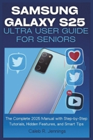 Samsung Galaxy S25 Ultra User Guide for Seniors: The Complete 2025 Manual with Step-by-Step Tutorials, Hidden Features, and Smart Tips B0F3XQZQ73 Book Cover