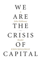 We Are the Crisis of Capital: A John Holloway Reader 1629632252 Book Cover