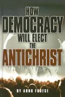 How Democracy Will Elect the Antichrist 0937422363 Book Cover