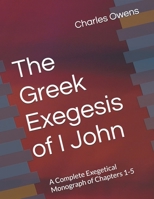 The Greek Exegesis of I John: A Complete Exegetical Monograph of Chapters 1-5 B0H17YT499 Book Cover
