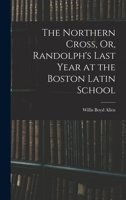 The Northern Cross, Or, Randolph's Last Year at the Boston Latin School 1017639159 Book Cover