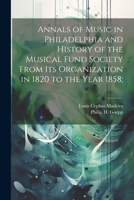 Annals of Music in Philadelphia and History of the Musical Fund Society From its Organization in 1820 to the Year 1858; 1021445797 Book Cover