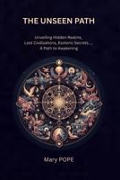 The Unseen Path: Unveiling the Hidden Realms - Lost Civilizations, Esoteric Secrets, and the Path to Awakening B0F8ZYM7VL Book Cover