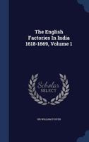 The English Factories In India 1618-1669, Volume 1... 1376900319 Book Cover