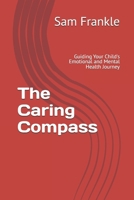 The Caring Compass: Guiding Your Child's Emotional and Mental Health Journey B0FHTX572V Book Cover