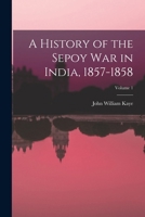 A History of the Sepoy War in India, 1857-1858; Volume 1 3337963439 Book Cover