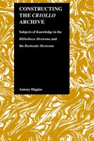 Constructing the Criollo Archive (Purdue Studies in Romance Literatures) (Purdue Studies in Romance Literatures, V. 21) 1557531986 Book Cover