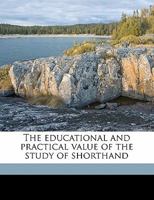 The Educational and Practical Value of the Study of Shorthand 135504524X Book Cover