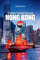 GUIDA TURISTICA DI HONG KONG 2025: Scopri le viste sullo skyline, i vivaci mercati e la cultura dell'Oriente che incontra l'Occidente nella World City dell'Asia (Italian Edition) B0F5NNCPKB Book Cover
