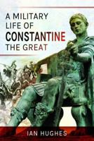 A Military Life of Constantine the Great 1526724235 Book Cover