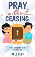 Pray Without Ceasing : Bible Stories for Kids about Prayer 1733204881 Book Cover