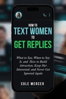 How to Text Women to Get Replies: What to Say, When to Say It, and How to Build Attraction, Keep Her Interested, and Never Get Ignored Again B0GTHD98VS Book Cover