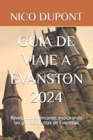 GUÍA DE VIAJE A EVANSTON 2024: Revelando el encanto: explorando las gemas ocultas de Evanston (Spanish Edition) B0DPV5798G Book Cover