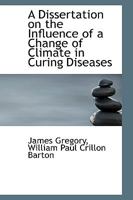 A Dissertation on the Influence of a Change of Climate in Curing Diseases 0526931191 Book Cover