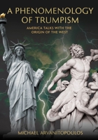 A Phenomenology of Trumpism: America Talks with the Origins of the West 1835952909 Book Cover