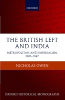 The British Left and India: Metropolitan Anti-Imperialism, 1885-1947 (Oxford Historical Monographs) 0199233012 Book Cover