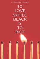 To Love While Black Is to Riot 0578774011 Book Cover