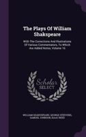 The Plays of William Shakspeare: With the Corrections and Illustrations of Various Commentators, to Which Are Added Notes; Volume 16 1346481202 Book Cover