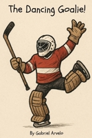 The Dancing Goalie!: The Dancing Goalie: A Fun Kids’ Hockey Book About Sportsmanship, Confidence, and Never Giving Up B0FQZKKBPQ Book Cover