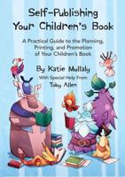 Self-Publishing Your Children's Book: A Practical Guide to the Planning, Printing, and Promotion of Your Children's Book 1947459074 Book Cover