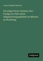 Der selige Petrus Canisius: eine Predigt zur Feier seiner Seligsprechung gehalten im Münster zu Strassburg (German Edition) 3386144292 Book Cover