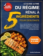 LE GUIDE ULTIME DU RÉGIME RÉNAL À 5 INGRÉDIENTS POUR DÉBUTANTS: Tout ce dont les débutants ont besoin pour préparer des repas bons pour les reins avec seulement 5 ingrédients : recettes simples, bases B0GH7Q9PYW Book Cover