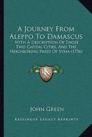 A Journey From Aleppo To Damascus: With A Description Of Those Two Capital Cities, And The Neighboring Parts Of Syria 1247545253 Book Cover