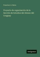 Proyecto de organización de la Sección de Estudios del Ateneo del Uruguay 3368033158 Book Cover