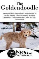 The Goldendoodle: A Complete and Comprehensive Owners Guide to: Buying, Owning, Health, Grooming, Training, Obedience, Understanding and Caring for Your ... Caring for a Dog from a Puppy to Old Age 1) 1542362547 Book Cover