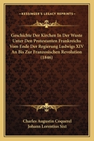 Geschichte Der Kirchen in Der W�ste Unter Den Protestanten Frankreichs Vom Ende Der Regierung Ludwigs XIV. an Bis Zur Franz�sischen Revolution. 1019341866 Book Cover