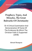 Prophecy, Types, And Miracles, The Great Bulwarks Of Christianity: Or A Critical Examination And Demonstration Of Some Of The Evidences By Which The Christian Faith Is Supported 1104368765 Book Cover