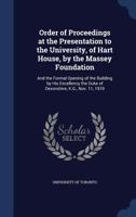 Order of Proceedings at the Presentation to the University, of Hart House, by the Massey Foundation: And the Formal Opening of the Building by His ... the Duke of Devonshire, K.G., Nov. 11, 1919 1020775440 Book Cover