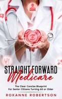 Straight Forward Medicare: The Clear Concise Blueprint For Senior Citizens Turning 65 or Older B0BJYSMPSJ Book Cover