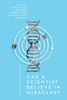 Can a Scientist Believe in Miracles?: An MIT Professor Answers Questions on God and Science 083084547X Book Cover