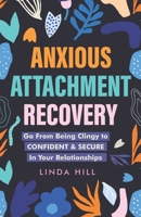 Anxious Attachment Recovery: Go From Being Clingy to Confident & Secure In Your Relationships B0BPGKY8NV Book Cover