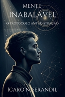 MENTE INABALÁVEL: O PROTOCOLO ANTI-DISTRAÇÃO: Como hackear sua rotina, aniquilar a procrastinação e produzir em 4 horas o que os outros levam um dia inteiro. B0GNMH1RDN Book Cover